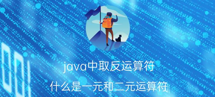 java中取反运算符 什么是一元和二元运算符？